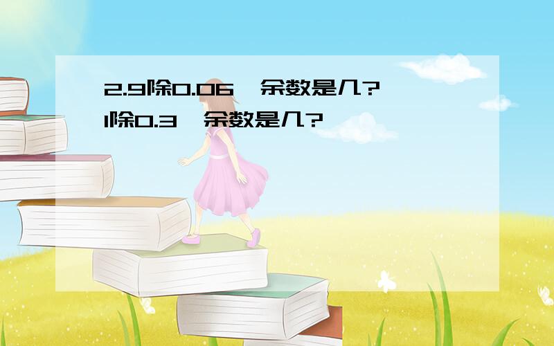 2.9除0.06,余数是几?1除0.3,余数是几?