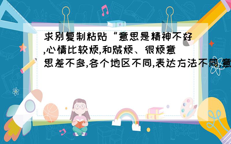 求别复制粘贴“意思是精神不好,心情比较烦,和贼烦、很烦意思差不多,各个地区不同,表达方法不同,意思实际是一样（自我理解,