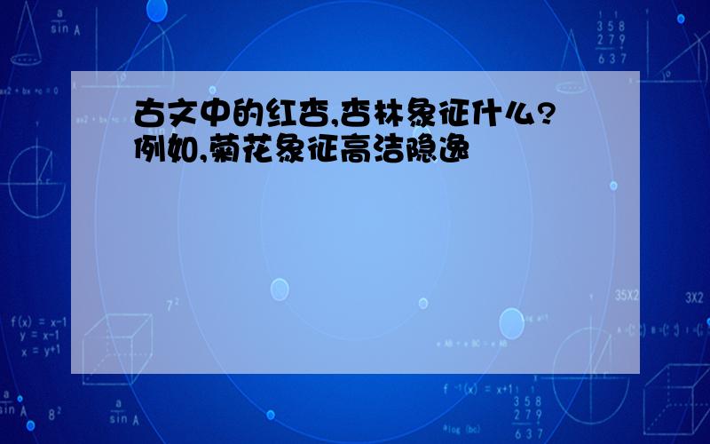 古文中的红杏,杏林象征什么?例如,菊花象征高洁隐逸