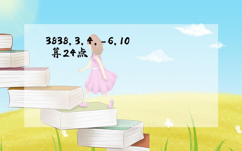 3838,3,4,-6,10 算24点