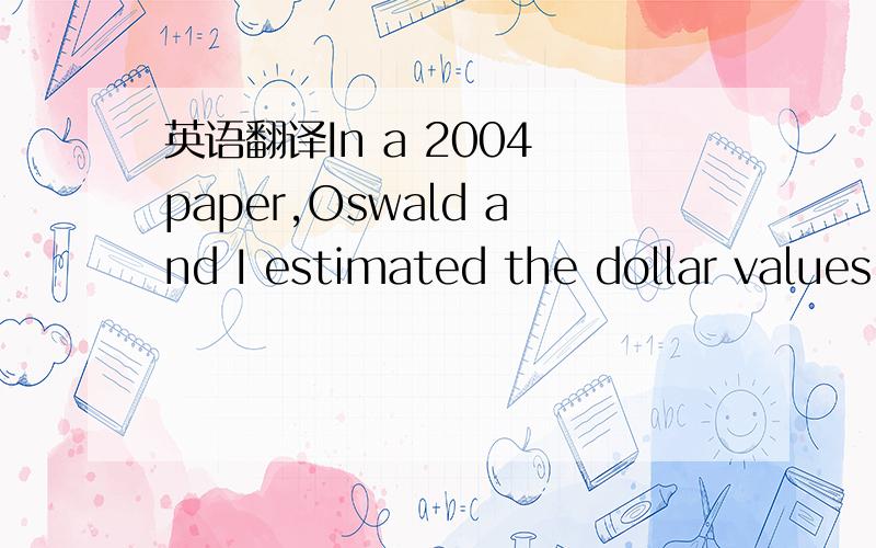 英语翻译In a 2004 paper,Oswald and I estimated the dollar values