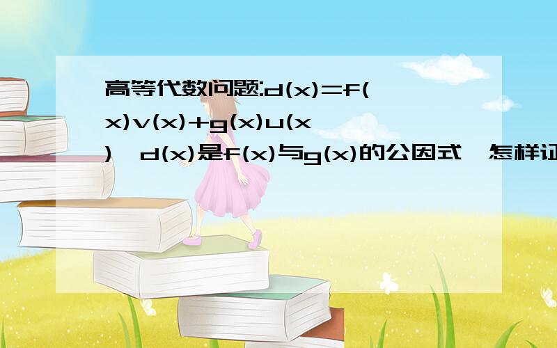 高等代数问题:d(x)=f(x)v(x)+g(x)u(x),d(x)是f(x)与g(x)的公因式,怎样证明d(x)是最大