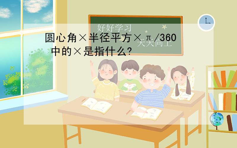 圆心角×半径平方×π/360 中的×是指什么?