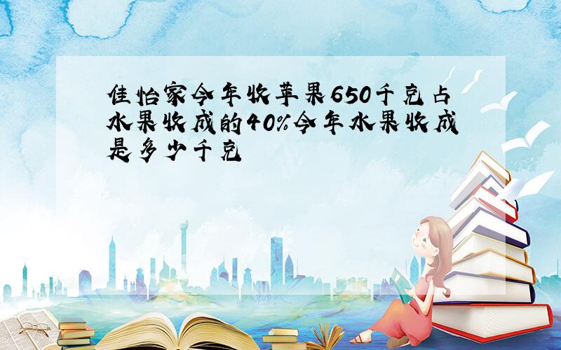 佳怡家今年收苹果650千克占水果收成的40%今年水果收成是多少千克