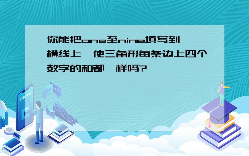 你能把one至nine填写到横线上,使三角形每条边上四个数字的和都一样吗?