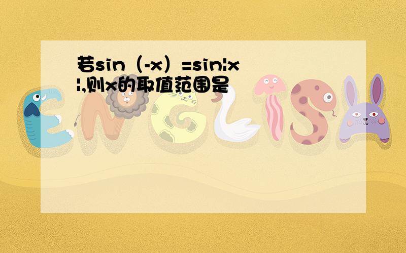 若sin（-x）=sin|x|,则x的取值范围是