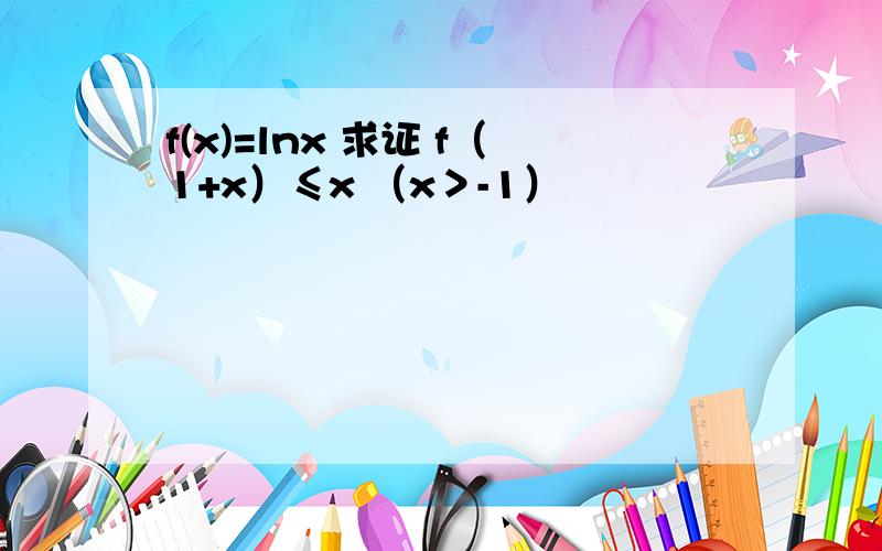 f(x)=lnx 求证 f（1+x）≤x （x＞-1）