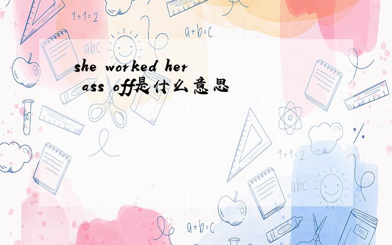 she worked her ass off是什么意思