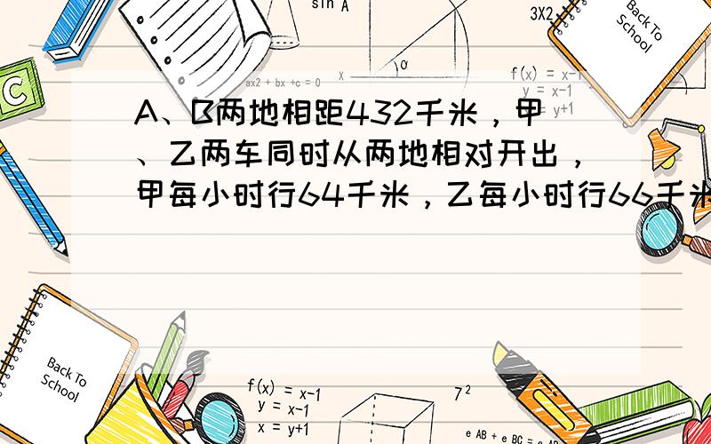 A、B两地相距432千米，甲、乙两车同时从两地相对开出，甲每小时行64千米，乙每小时行66千米，经过3.5小时两车是否已