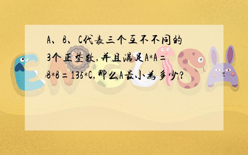 A、B、C代表三个互不不同的3个正整数,并且满足A*A=B*B=135*C,那么A最小为多少?