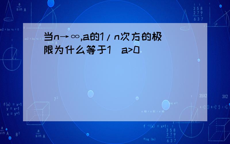 当n→∞,a的1/n次方的极限为什么等于1（a>0）