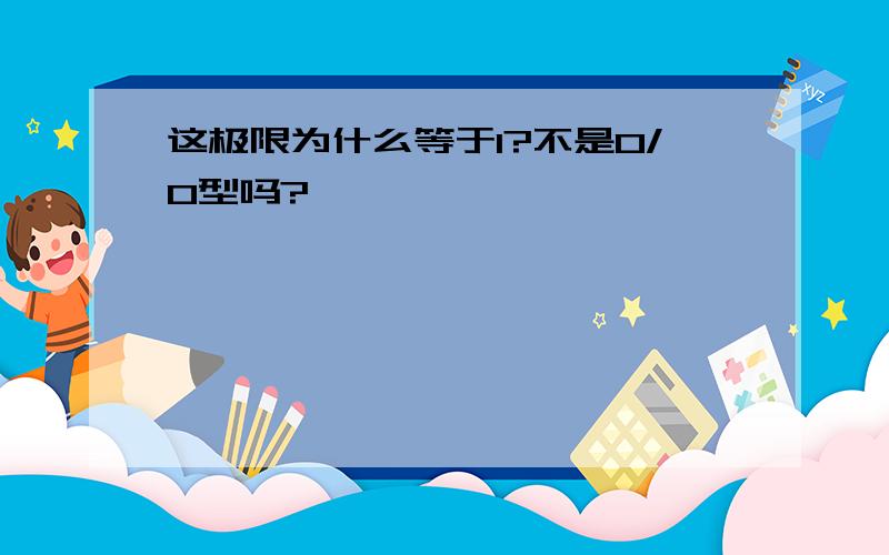 这极限为什么等于1?不是0/0型吗?