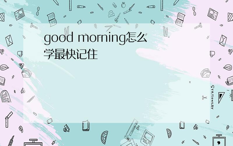 good morning怎么学最快记住