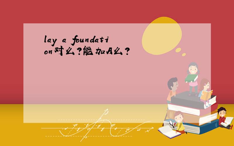 lay a foundation对么?能加A么?