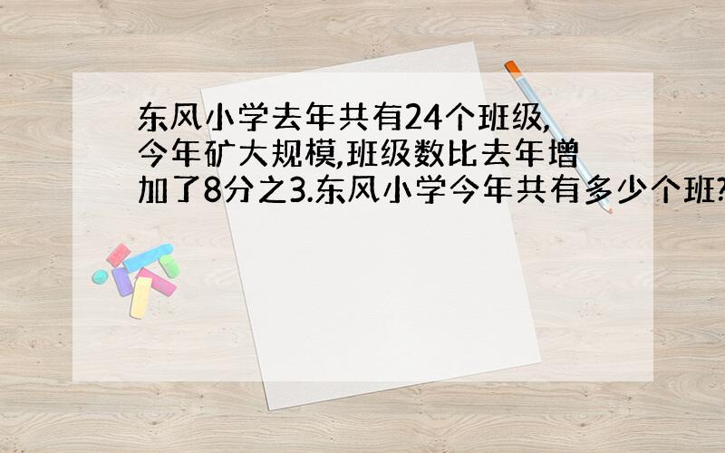 东风小学去年共有24个班级,今年矿大规模,班级数比去年增加了8分之3.东风小学今年共有多少个班?