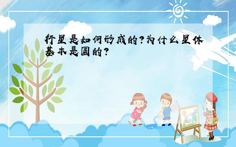 行星是如何形成的?为什么星体基本是圆的?