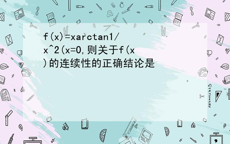 f(x)=xarctan1/x^2(x=0,则关于f(x)的连续性的正确结论是