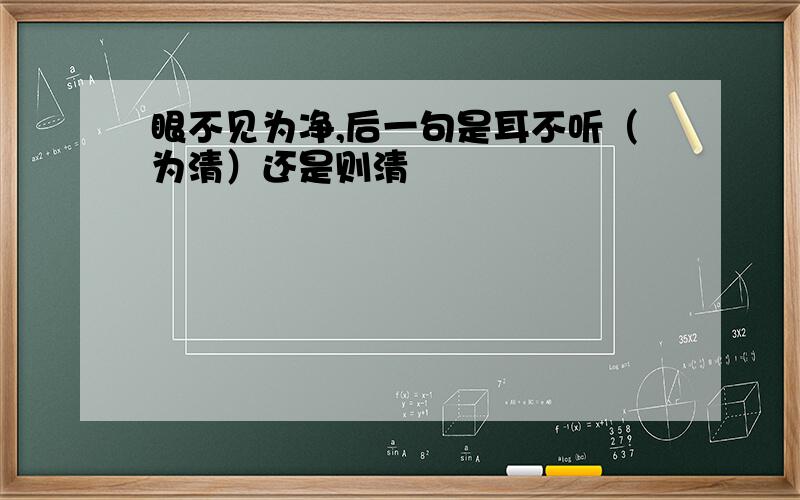 眼不见为净,后一句是耳不听（为清）还是则清