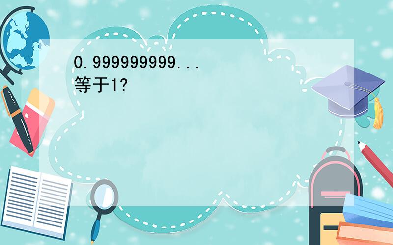 0.999999999...等于1?