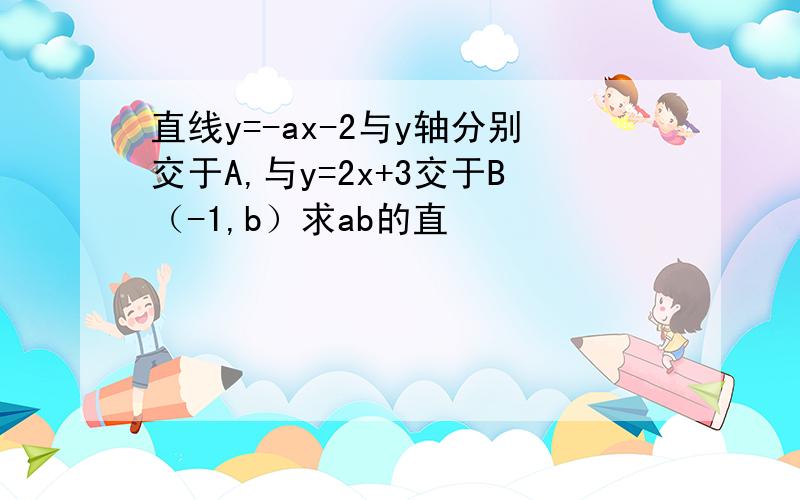 直线y=-ax-2与y轴分别交于A,与y=2x+3交于B（-1,b）求ab的直