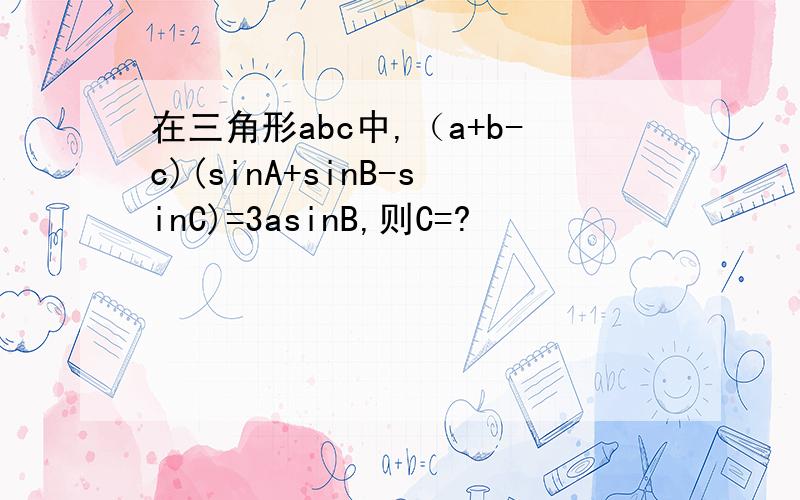 在三角形abc中,（a+b-c)(sinA+sinB-sinC)=3asinB,则C=?