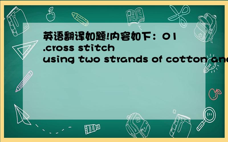 英语翻译如题!内容如下：01.cross stitch using two strands of cotton and