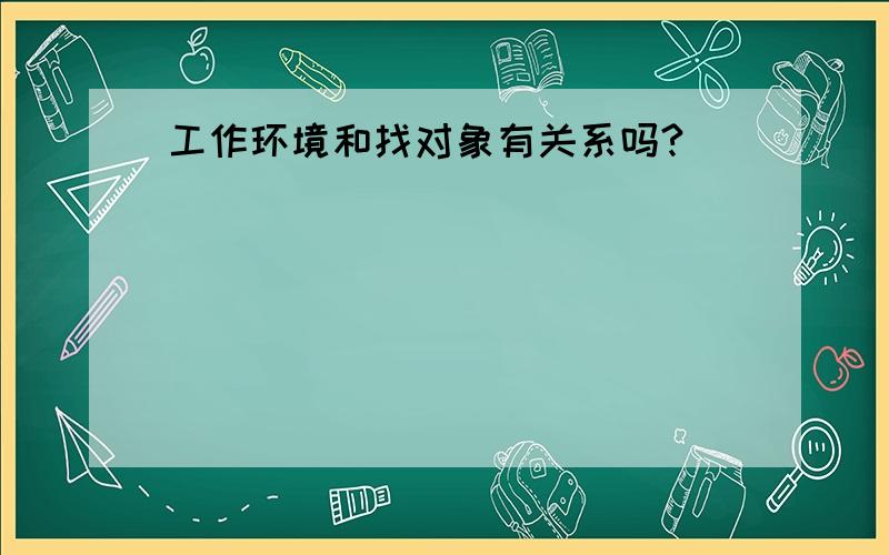 工作环境和找对象有关系吗?