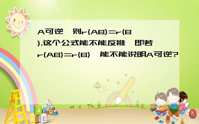 A可逆,则r(AB)=r(B).这个公式能不能反推,即若r(AB)=r(B),能不能说明A可逆?