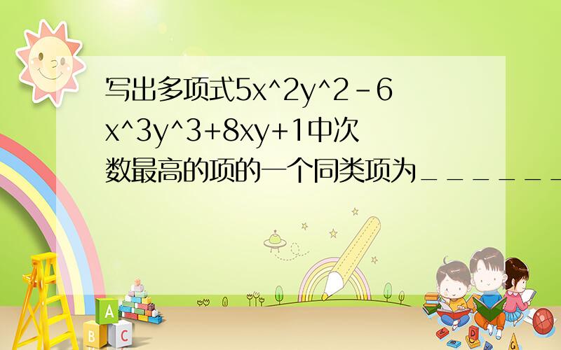 写出多项式5x^2y^2-6x^3y^3+8xy+1中次数最高的项的一个同类项为___________.