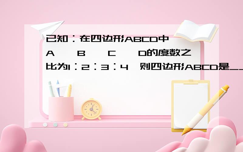 已知：在四边形ABCD中,∠A、∠B、∠C、∠D的度数之比为1：2：3：4,则四边形ABCD是_____形.