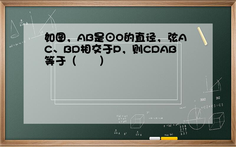 如图，AB是⊙O的直径，弦AC、BD相交于P，则CDAB等于（　　）