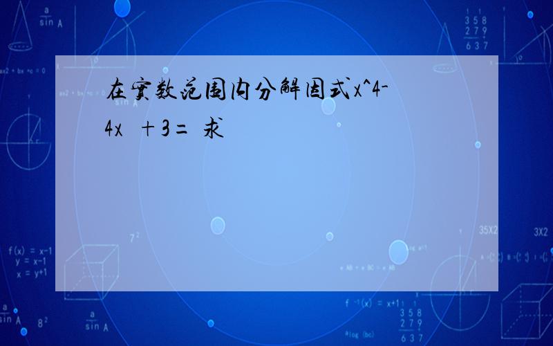 在实数范围内分解因式x^4-4x²+3= 求