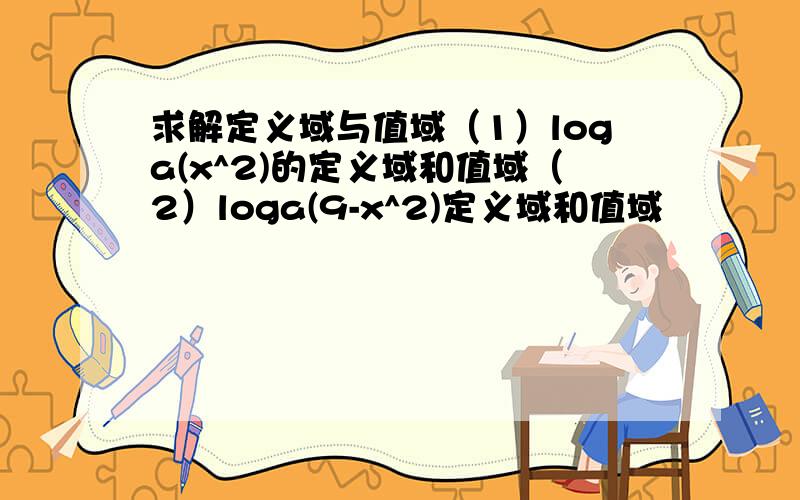 求解定义域与值域（1）loga(x^2)的定义域和值域（2）loga(9-x^2)定义域和值域