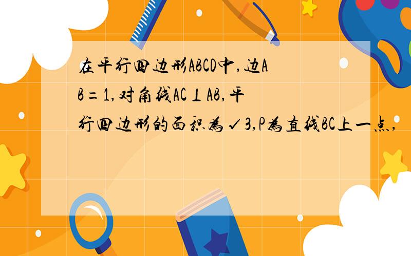 在平行四边形ABCD中,边AB=1,对角线AC⊥AB,平行四边形的面积为√3,P为直线BC上一点,