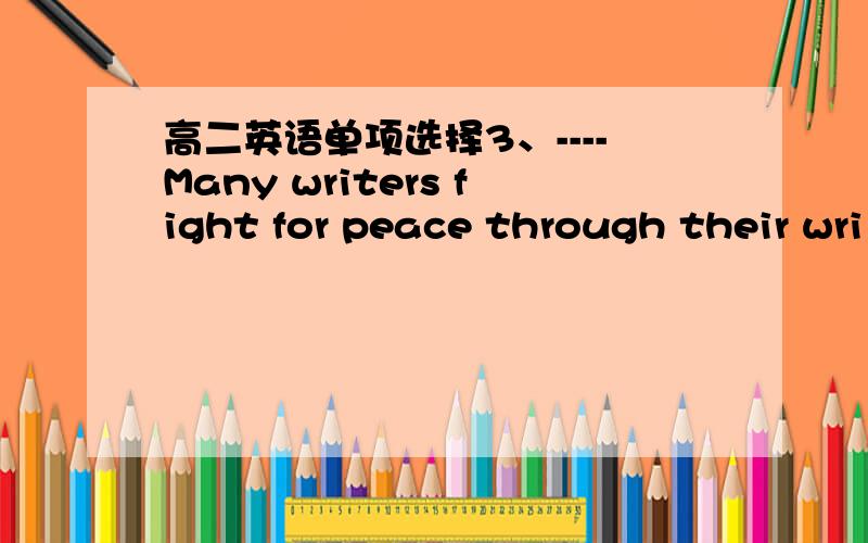 高二英语单项选择3、----Many writers fight for peace through their wri