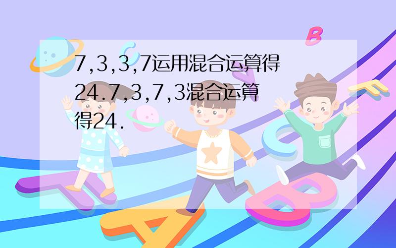 7,3,3,7运用混合运算得24.7,3,7,3混合运算得24.