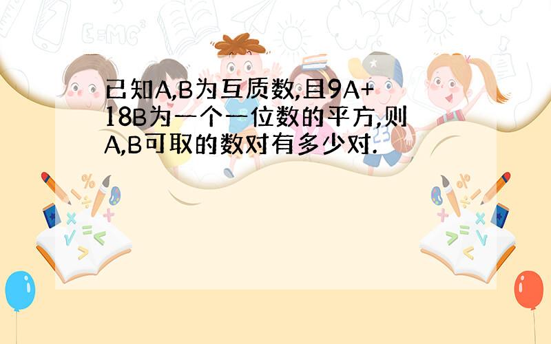 已知A,B为互质数,且9A+18B为一个一位数的平方,则A,B可取的数对有多少对.