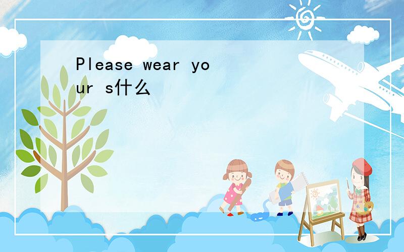 Please wear your s什么