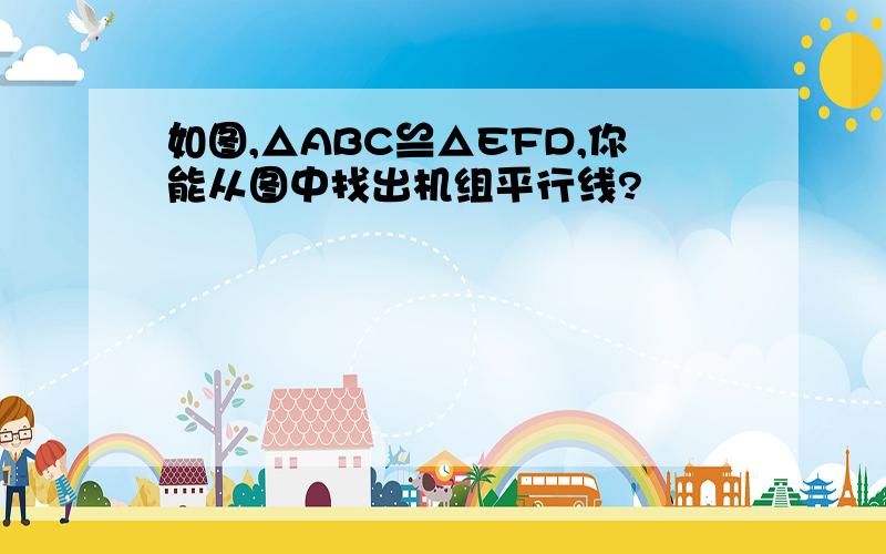 如图,△ABC≌△EFD,你能从图中找出机组平行线?