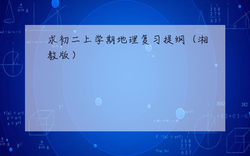 求初二上学期地理复习提纲（湘教版）