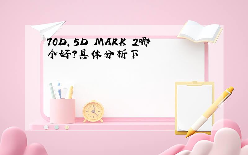 70D,5D MARK 2哪个好?具体分析下