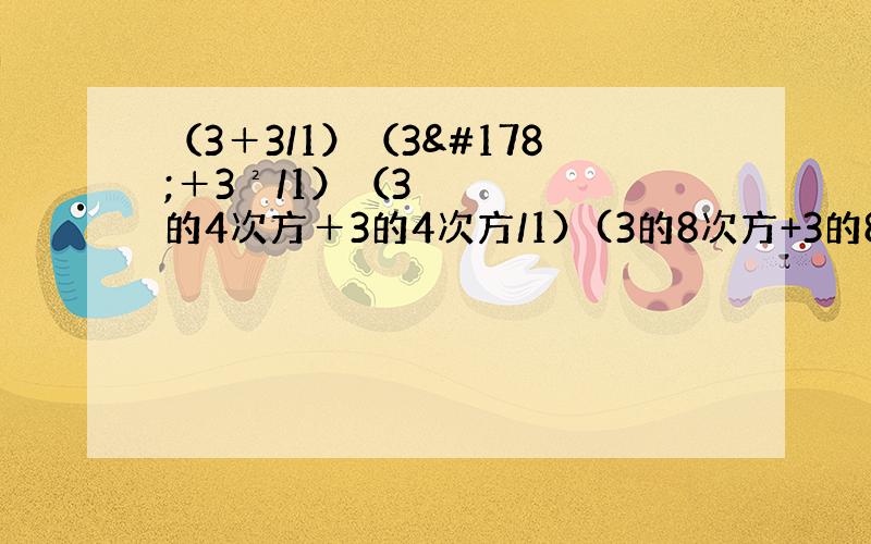 （3＋3/1）（3²＋3²/1）（3的4次方＋3的4次方/1）(3的8次方+3的8次方/1)（3的1