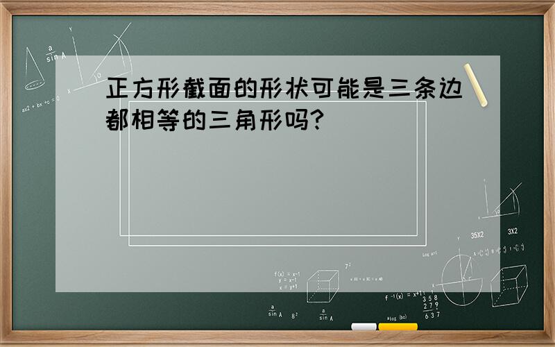 正方形截面的形状可能是三条边都相等的三角形吗?