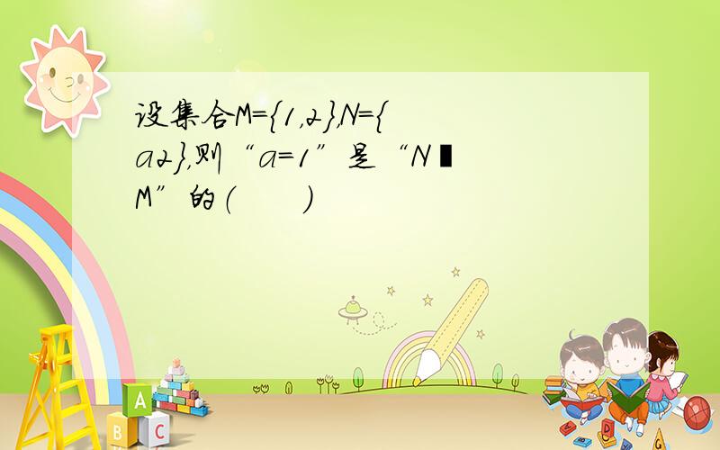 设集合M={1，2}，N={a2}，则“a=1”是“N⊆M”的（　　）