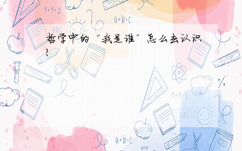 哲学中的“我是谁”怎么去认识?