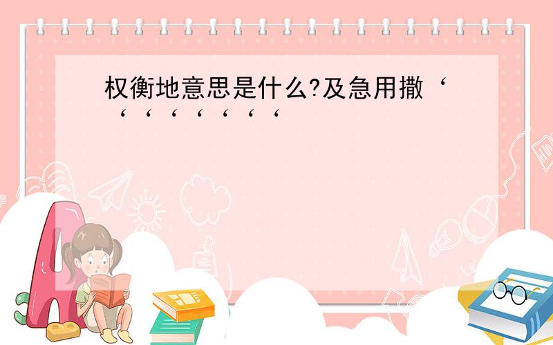 权衡地意思是什么?及急用撒‘‘‘‘‘‘‘‘