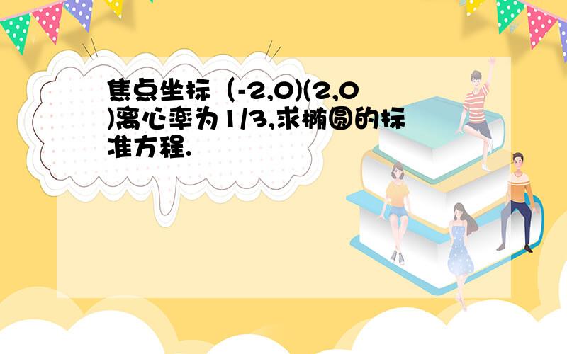 焦点坐标（-2,0)(2,0)离心率为1/3,求椭圆的标准方程.