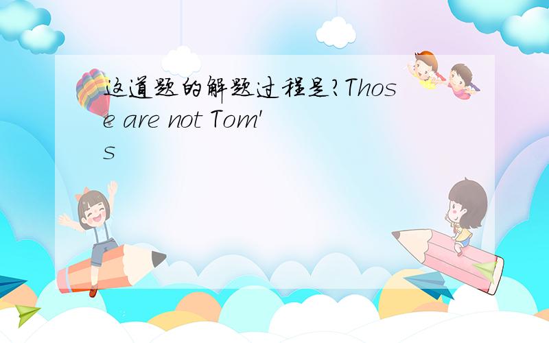 这道题的解题过程是?Those are not Tom's