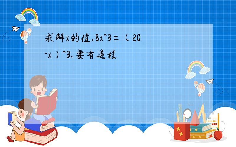 求解x的值,8x^3=(20-x）^3,要有过程