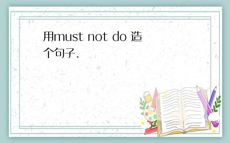 用must not do 造个句子.